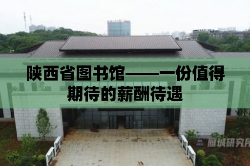 陜西省圖書館——一份值得期待的薪酬待遇