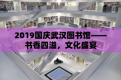 2019國慶武漢圖書館——書香四溢，文化盛宴