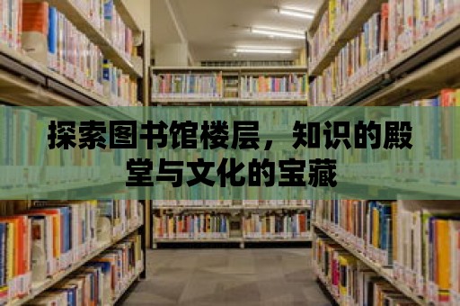 探索圖書館樓層，知識的殿堂與文化的寶藏