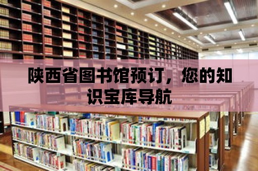 陜西省圖書館預(yù)訂，您的知識(shí)寶庫(kù)導(dǎo)航