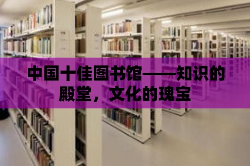 中國十佳圖書館——知識的殿堂，文化的瑰寶