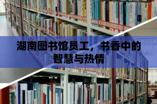 湖南圖書館員工，書香中的智慧與熱情