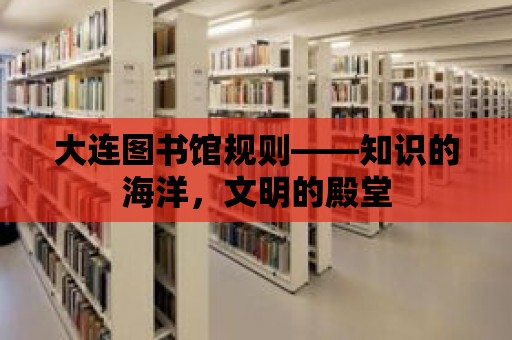 大連圖書館規則——知識的海洋，文明的殿堂