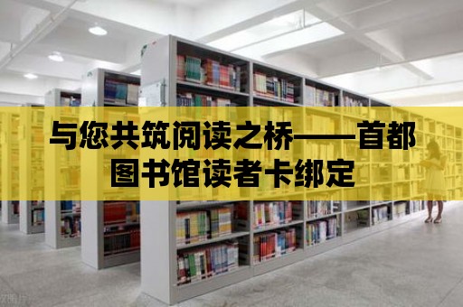 與您共筑閱讀之橋——首都圖書館讀者卡綁定