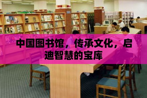 中國圖書館，傳承文化，啟迪智慧的寶庫