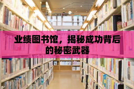 業(yè)績圖書館，揭秘成功背后的秘密武器