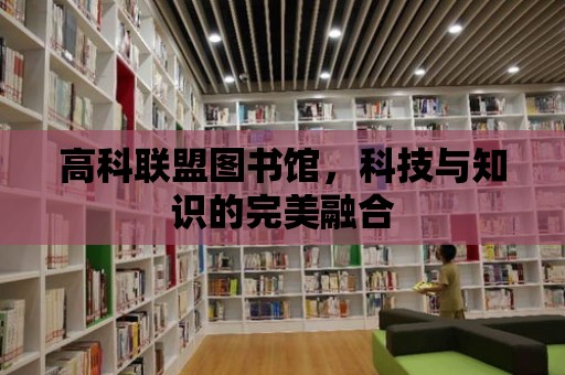 高科聯盟圖書館，科技與知識的完美融合