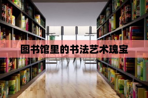 圖書館里的書法藝術瑰寶