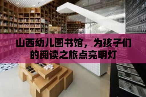 山西幼兒圖書館，為孩子們的閱讀之旅點亮明燈