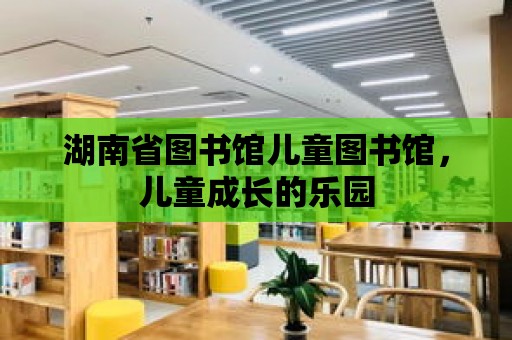 湖南省圖書館兒童圖書館，兒童成長的樂園