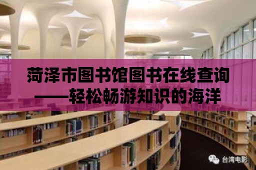 菏澤市圖書館圖書在線查詢——輕松暢游知識的海洋