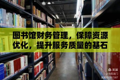 圖書(shū)館財(cái)務(wù)管理，保障資源優(yōu)化，提升服務(wù)質(zhì)量的基石