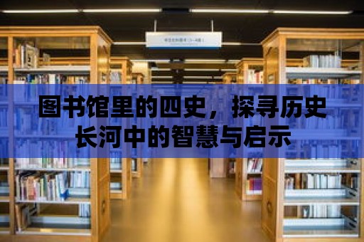 圖書(shū)館里的四史，探尋歷史長(zhǎng)河中的智慧與啟示