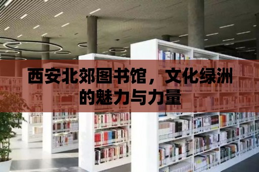 西安北郊圖書館，文化綠洲的魅力與力量