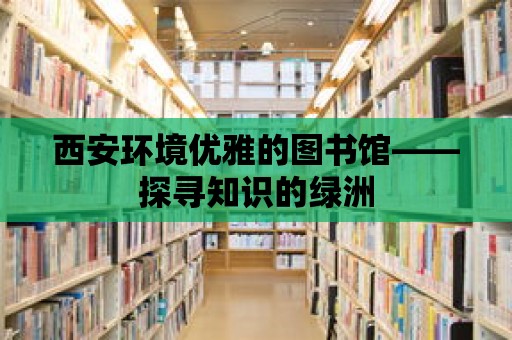 西安環(huán)境優(yōu)雅的圖書(shū)館——探尋知識(shí)的綠洲