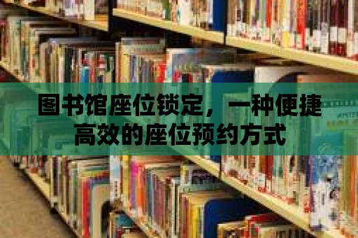 圖書館座位鎖定，一種便捷高效的座位預約方式