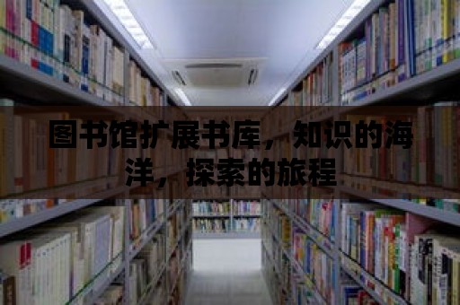 圖書館擴展書庫，知識的海洋，探索的旅程